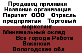 Продавец прилавка › Название организации ­ Паритет, ООО › Отрасль предприятия ­ Торговый маркетинг › Минимальный оклад ­ 28 000 - Все города Работа » Вакансии   . Вологодская обл.,Череповец г.